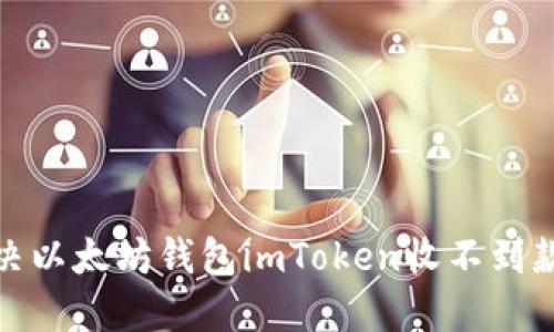 : 如何解决以太坊钱包imToken收不到款项的问题