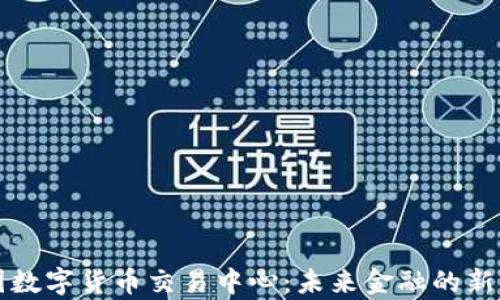 
中国数字货币交易中心：未来金融的新前沿