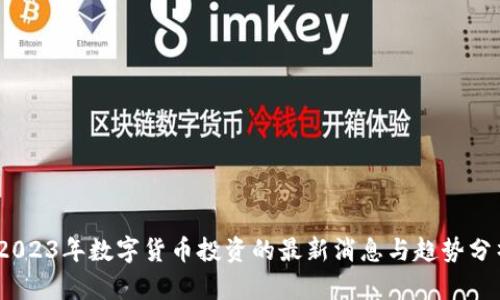 :2023年数字货币投资的最新消息与趋势分析