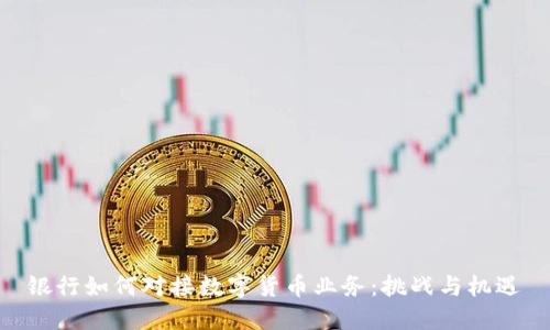 银行如何对接数字货币业务：挑战与机遇