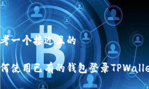 思考一个接近且的

如何使用已有的钱包登录TPWallet？