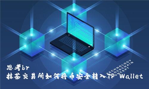 思考br
抹茶交易所如何将币安全转入TP Wallet