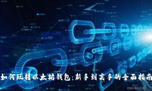 如何玩转以太坊钱包：新手到高手的全面指南