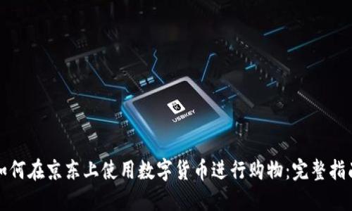 如何在京东上使用数字货币进行购物：完整指南