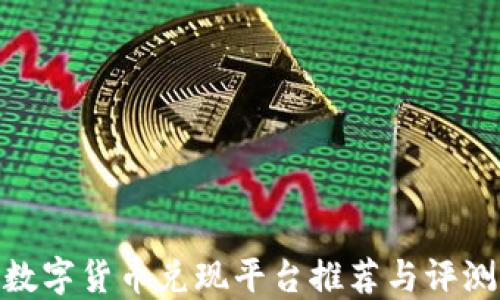
数字货币兑现平台推荐与评测