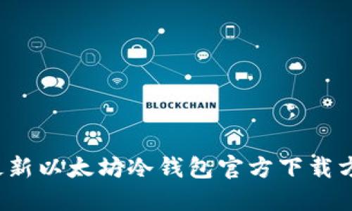 2023年最新以太坊冷钱包官方下载方法与推荐