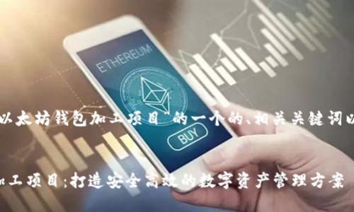 以下是对于“以太坊钱包加工项目”的一个的、相关关键词以及内容大纲。


以太坊钱包加工项目：打造安全高效的数字资产管理方案