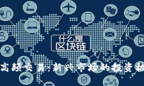 数字货币合约高频交易：新兴市场的投资机会与风险分析