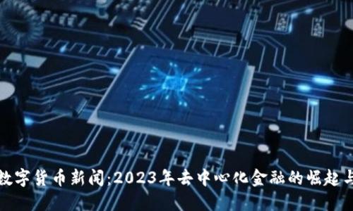 最新数字货币新闻：2023年去中心化金融的崛起与挑战