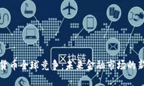 数字货币全球竞争：未来金融市场的新格局