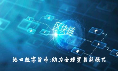 港口数字货币：助力全球贸易新模式