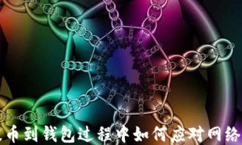 
以太坊提币到钱包过程中如何应对网络拥堵问题