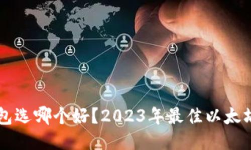 以太坊钱包选哪个好？2023年最佳以太坊钱包推荐