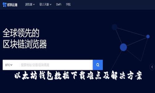 以太坊钱包数据下载难点及解决方案