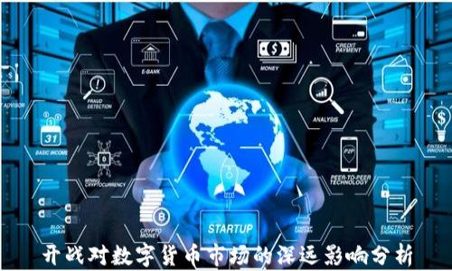 
开战对数字货币市场的深远影响分析