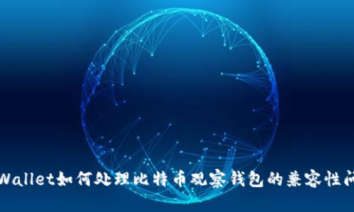 TPWallet如何处理比特币观察钱包的兼容性问题