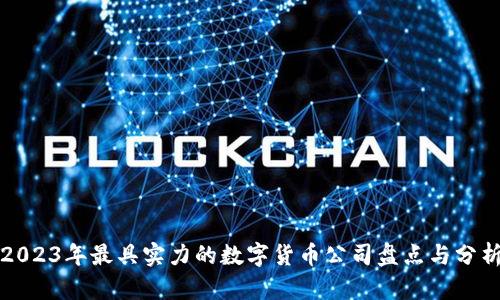 2023年最具实力的数字货币公司盘点与分析
