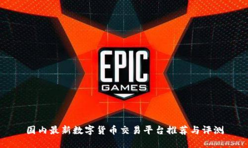 国内最新数字货币交易平台推荐与评测