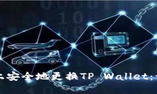 如何在新手机上安全地更换TP Wallet：一步一步的指南