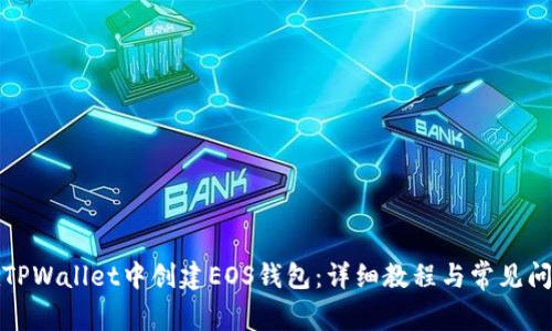 如何在TPWallet中创建EOS钱包：详细教程与常见问题解答