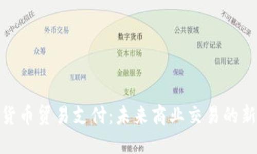 数字货币贸易支付：未来商业交易的新趋势