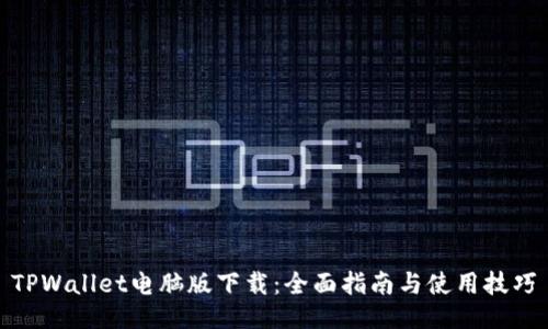 TPWallet电脑版下载：全面指南与使用技巧