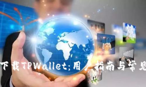 如何安全下载TPWallet：用户指南与常见问题解答