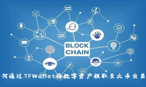 如何通过TPWallet将数字资产提取至火币交易所