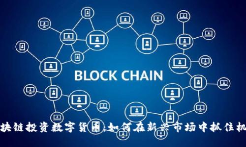 区块链投资数字货币：如何在新兴市场中抓住机遇