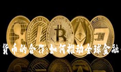 Ripple数字货币的合作：如何推动全球金融体系的变革