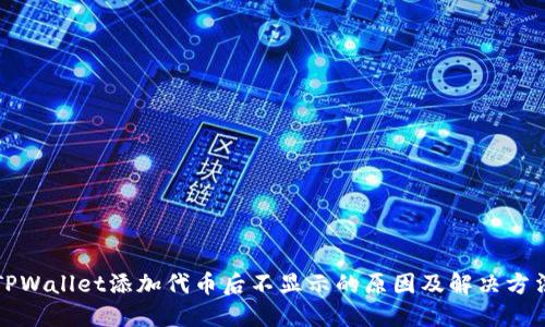 TPWallet添加代币后不显示的原因及解决方法