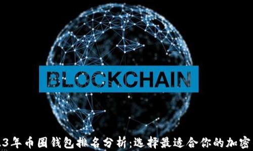 
2023年币圈钱包排名分析：选择最适合你的加密钱包