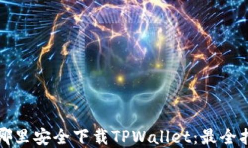 
在哪里安全下载TPWallet：最全指南