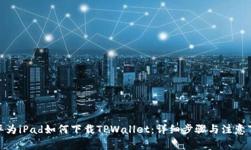 : 华为iPad如何下载TPWallet：详细步骤与注意事项