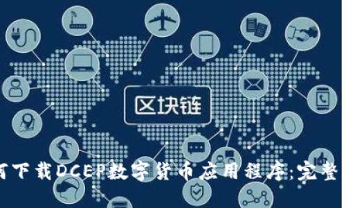 如何下载DCEP数字货币应用程序：完整指南