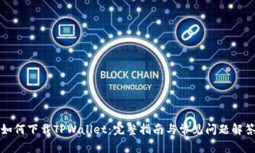 如何下载TPWallet：完整指南与常见问题解答