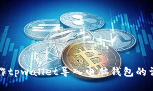 如何操作tpwallet导入电脑钱包的详细指南