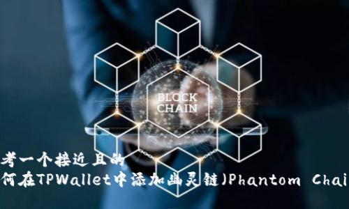 思考一个接近且的  
如何在TPWallet中添加幽灵链（Phantom Chain）