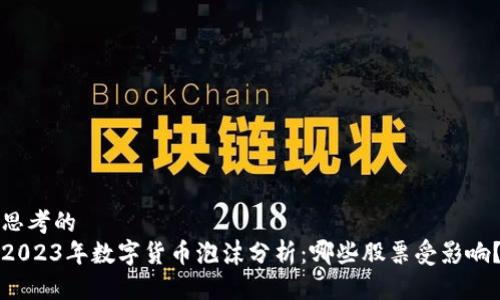 思考的
2023年数字货币泡沫分析：哪些股票受影响？