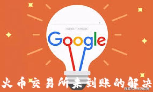 
tpwallet提币到火币交易所未到账的解决方法与注意事项