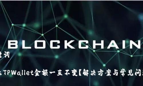 及关键词

为什么TPWallet金额一直不变？解决方案与常见问题解析