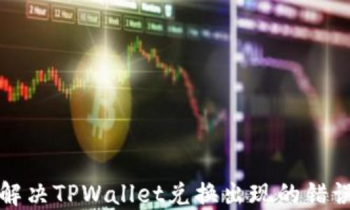 
如何解决TPWallet兑换出现的错误问题