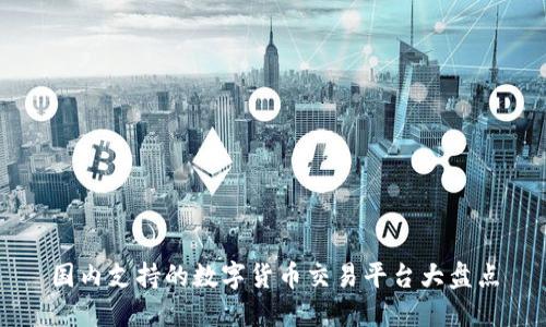 国内支持的数字货币交易平台大盘点