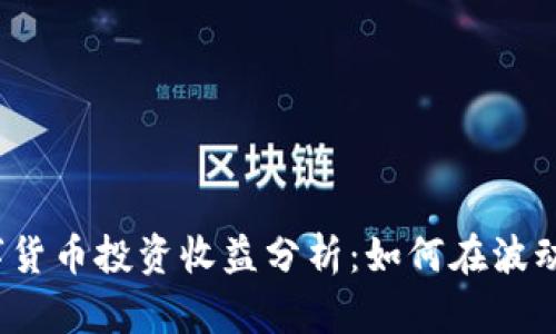 2023年数字货币投资收益分析：如何在波动市场中获利