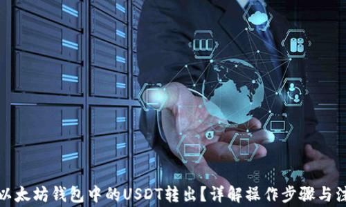 
如何将以太坊钱包中的USDT转出？详解操作步骤与注意事项
