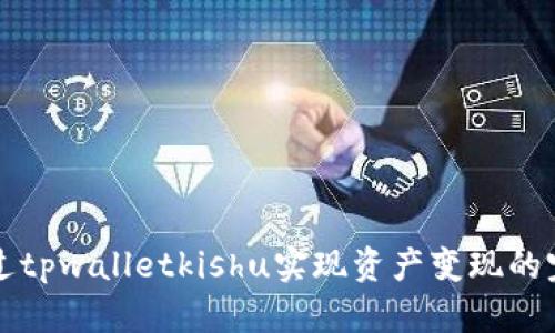 如何通过tpwalletkishu实现资产变现的完整指南