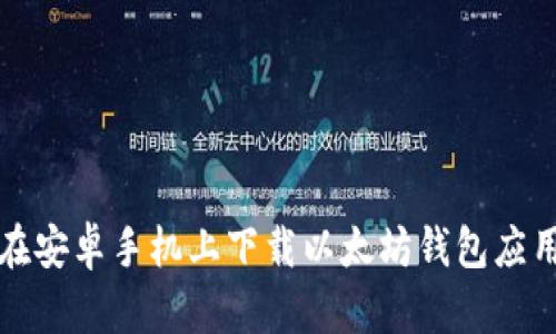 如何在安卓手机上下载以太坊钱包应用程序