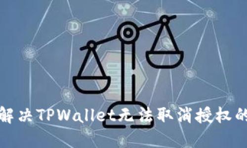如何解决TPWallet无法取消授权的问题