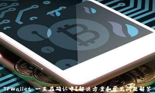 
TPWallet 一直在确认中？解决方案和常见问题解答
