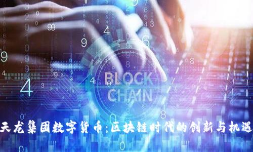 天龙集团数字货币：区块链时代的创新与机遇